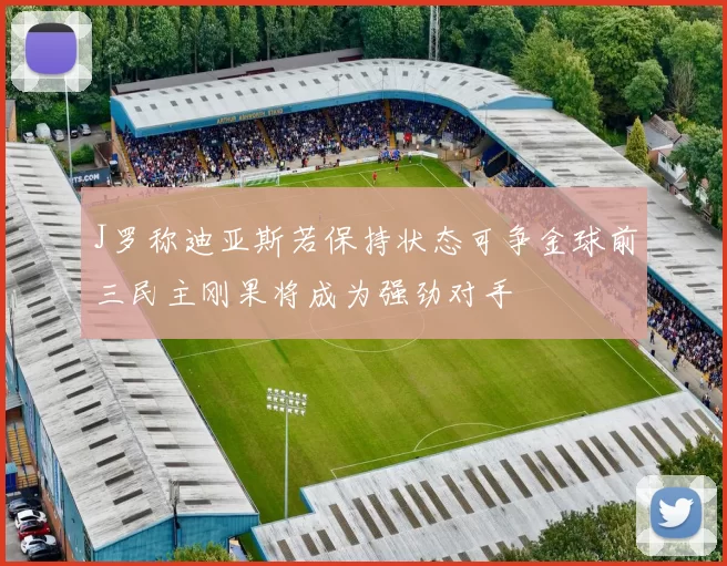 J罗称迪亚斯若保持状态可争金球前三民主刚果将成为强劲对手